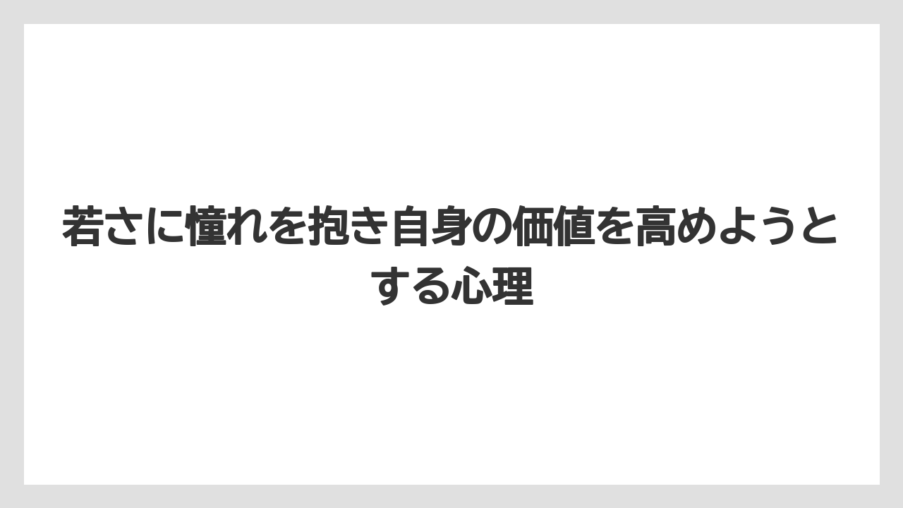 若さに憧れを抱き自身の価値を高めようとする心理