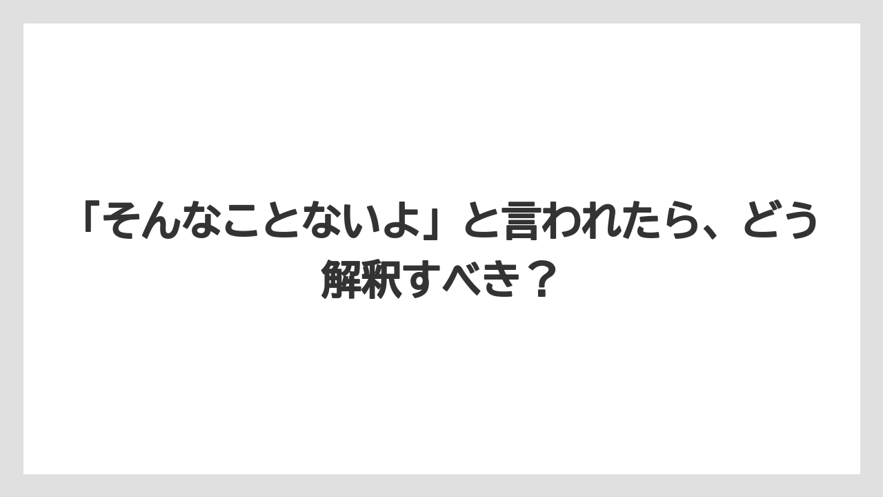 「そんなことないよ」と言われたら、どう解釈すべき？