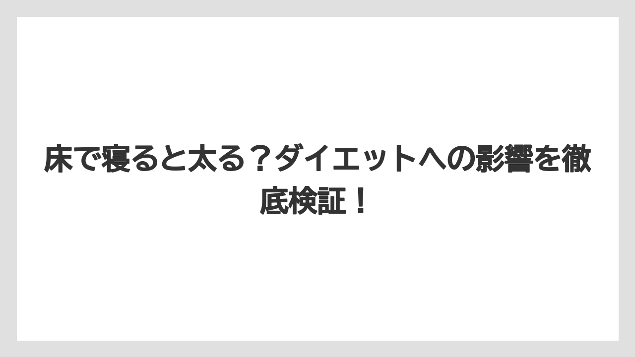床で寝ると太る？ダイエットへの影響を徹底検証！