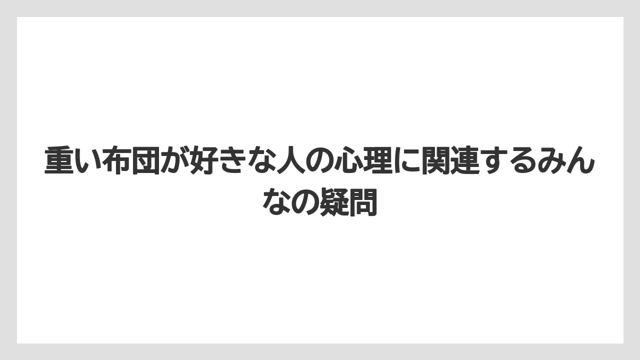 重い布団が好きな人の心理に関連するみんなの疑問