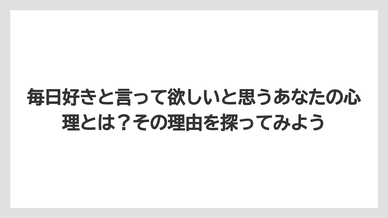 毎日好きと言って欲しいと思うあなたの心理とは？その理由を探ってみよう