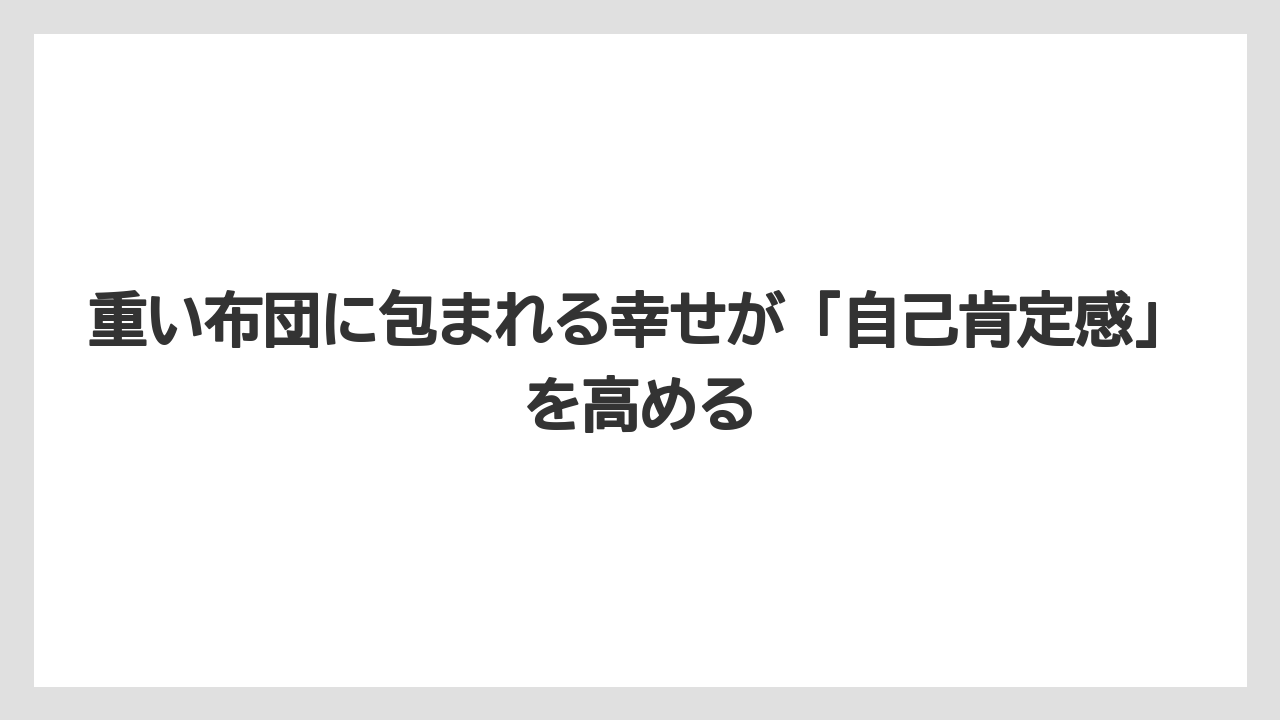 重い布団に包まれる幸せが「自己肯定感」を高める