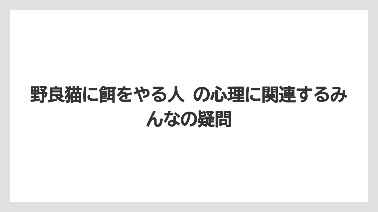 野良猫に餌をやる人 の心理に関連するみんなの疑問