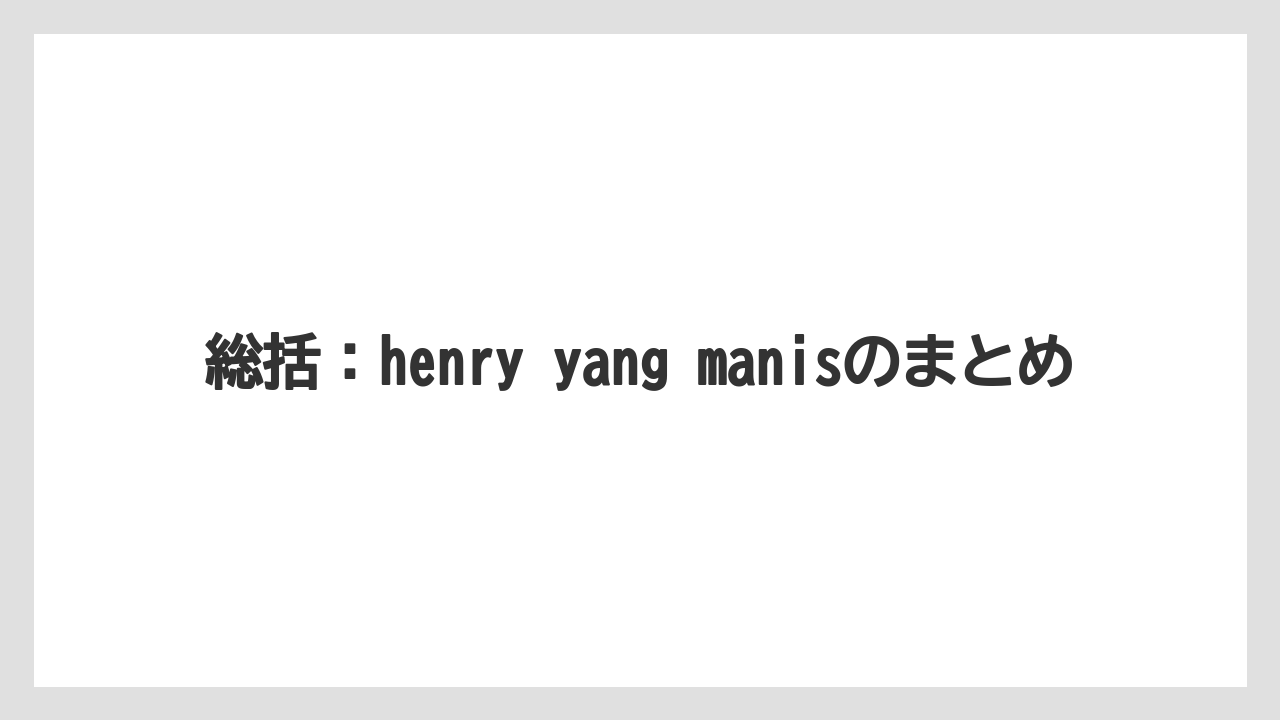 総括：henry yang manisのまとめ