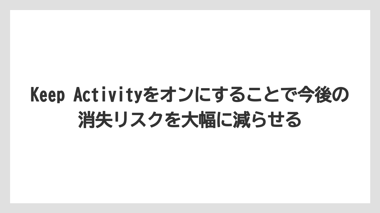 Keep Activityをオンにすることで今後の消失リスクを大幅に減らせる