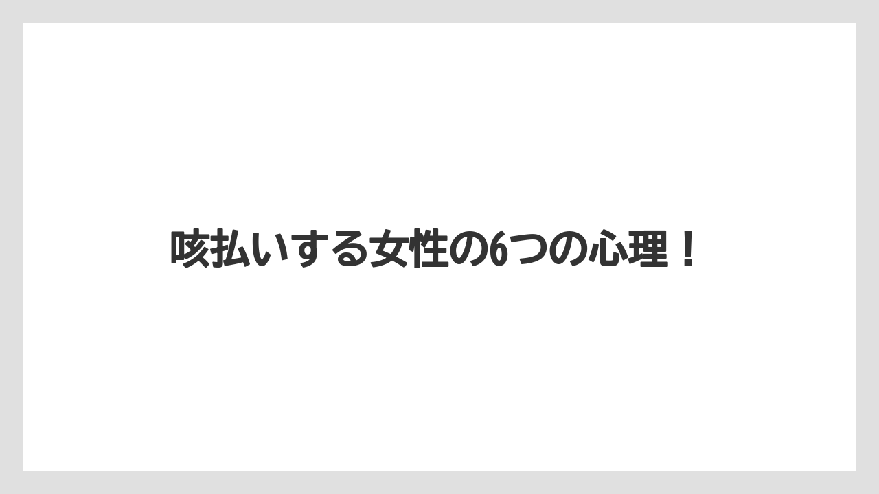 咳払いする女性の6つの心理！