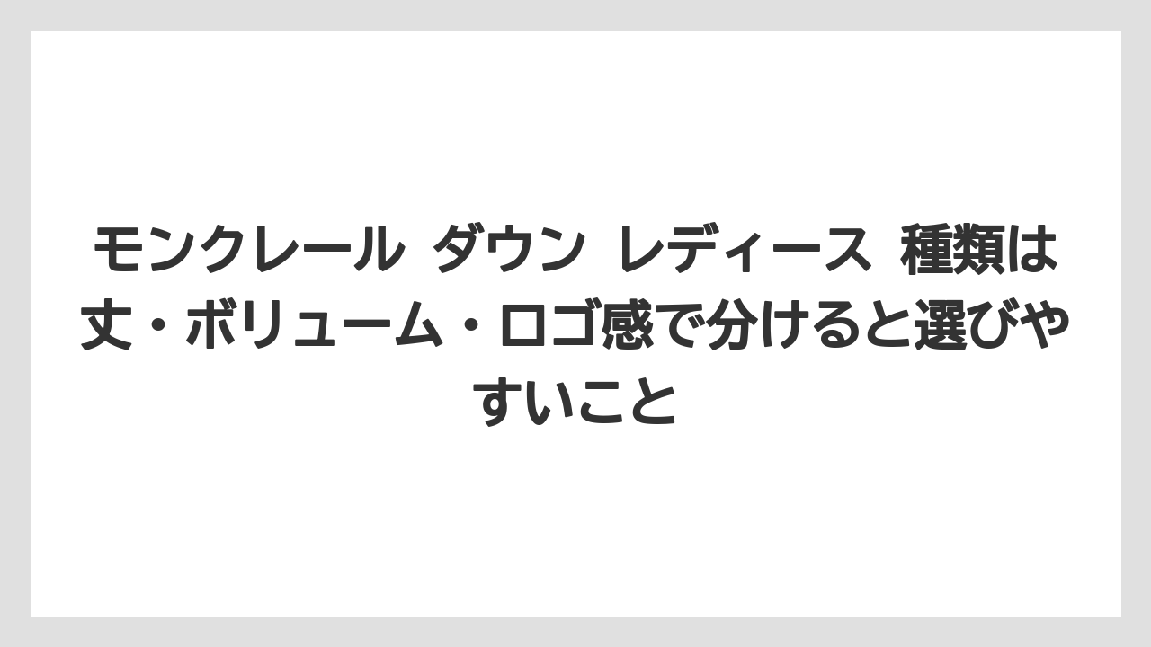 モンクレール ダウン レディース 種類は丈・ボリューム・ロゴ感で分けると選びやすいこと