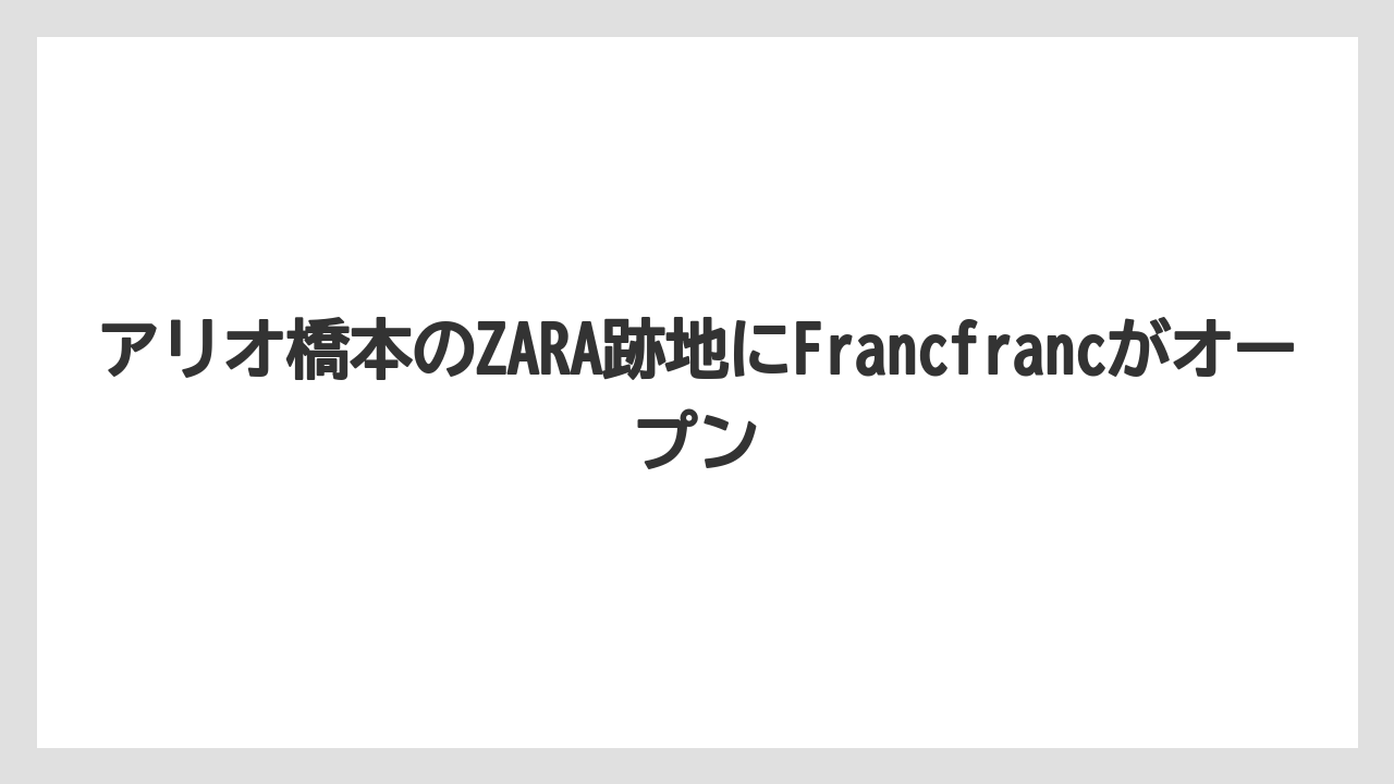 アリオ橋本のZARA跡地にFrancfrancがオープン