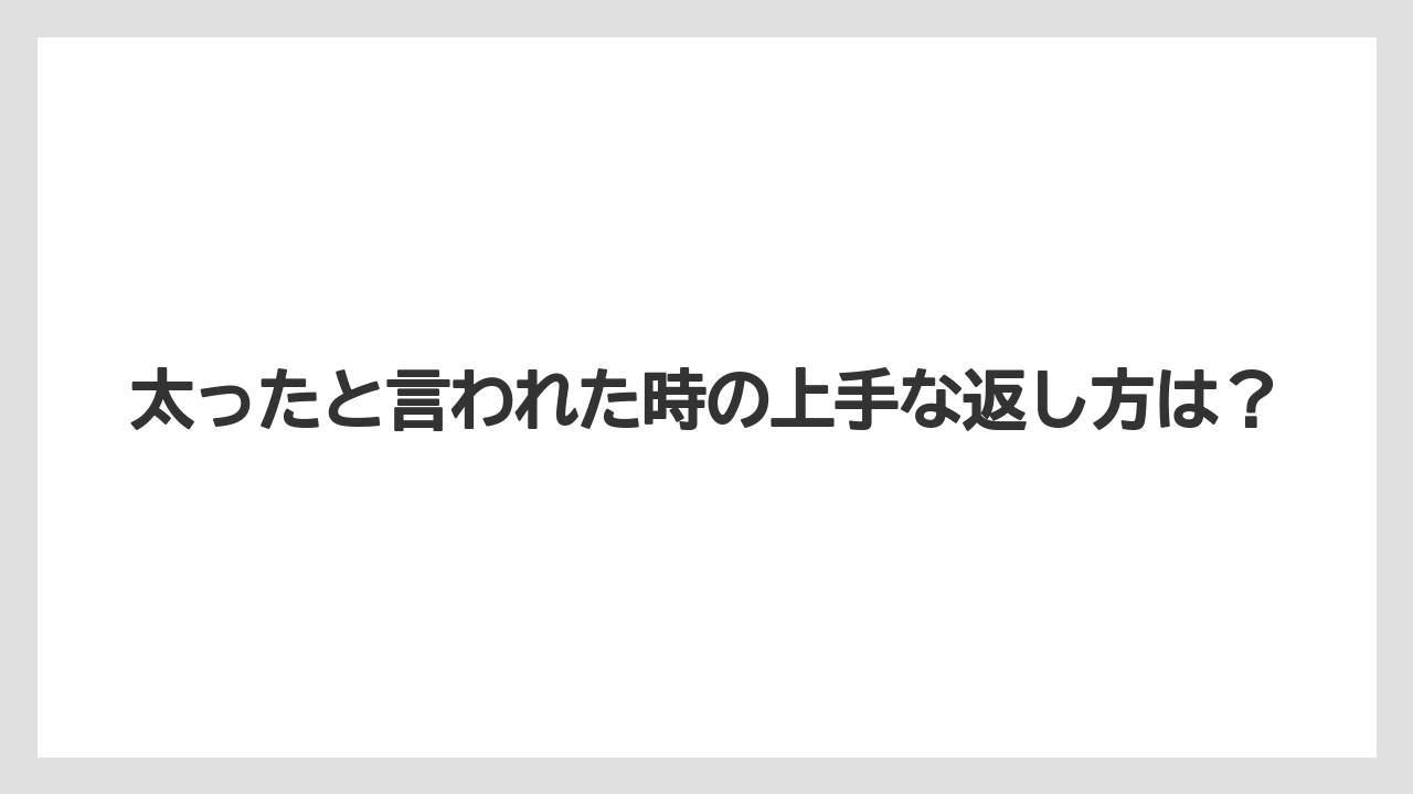 太ったと言われた時の上手な返し方は?