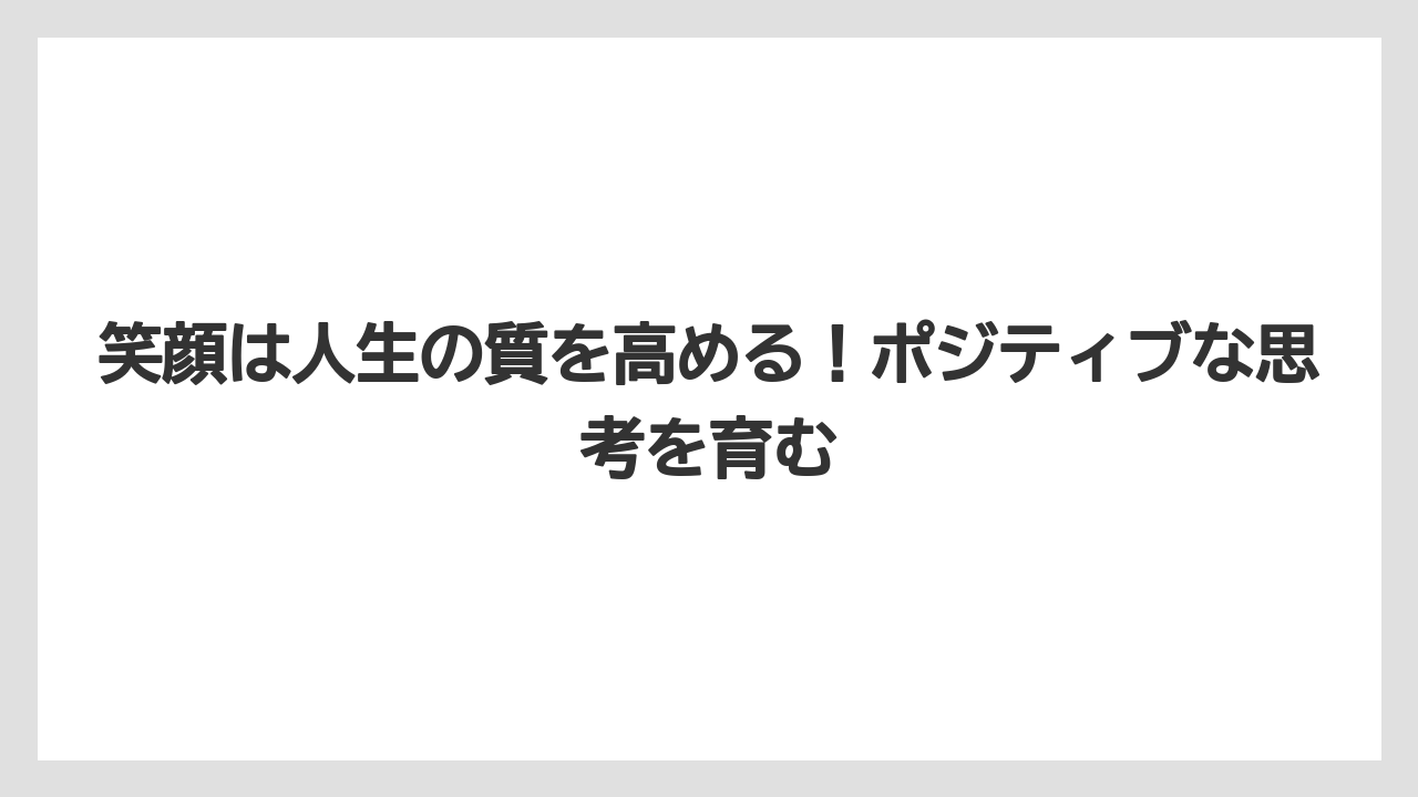 笑顔は人生の質を高める！ポジティブな思考を育む