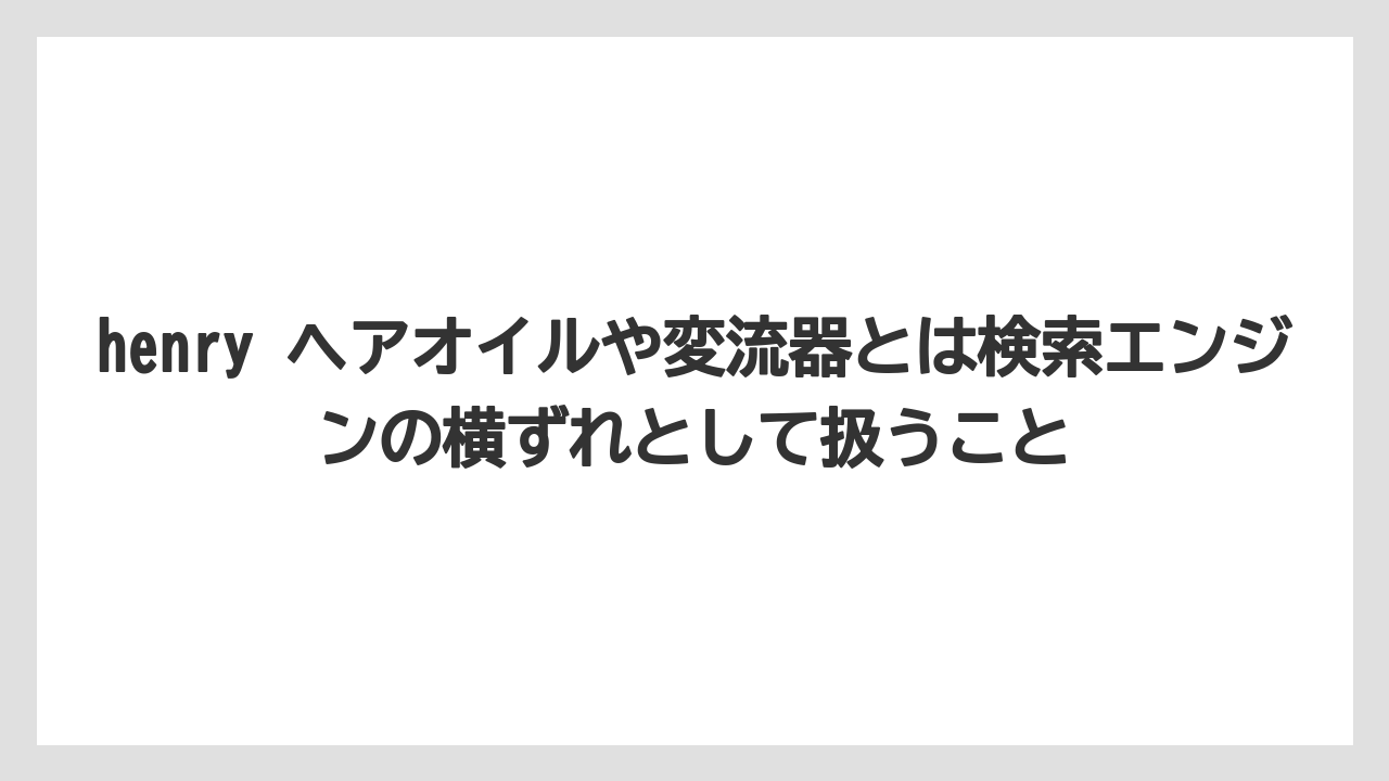 henry ヘアオイルや変流器とは検索エンジンの横ずれとして扱うこと