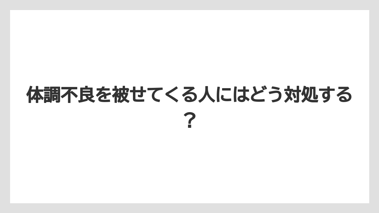 体調不良を被せてくる人にはどう対処する？