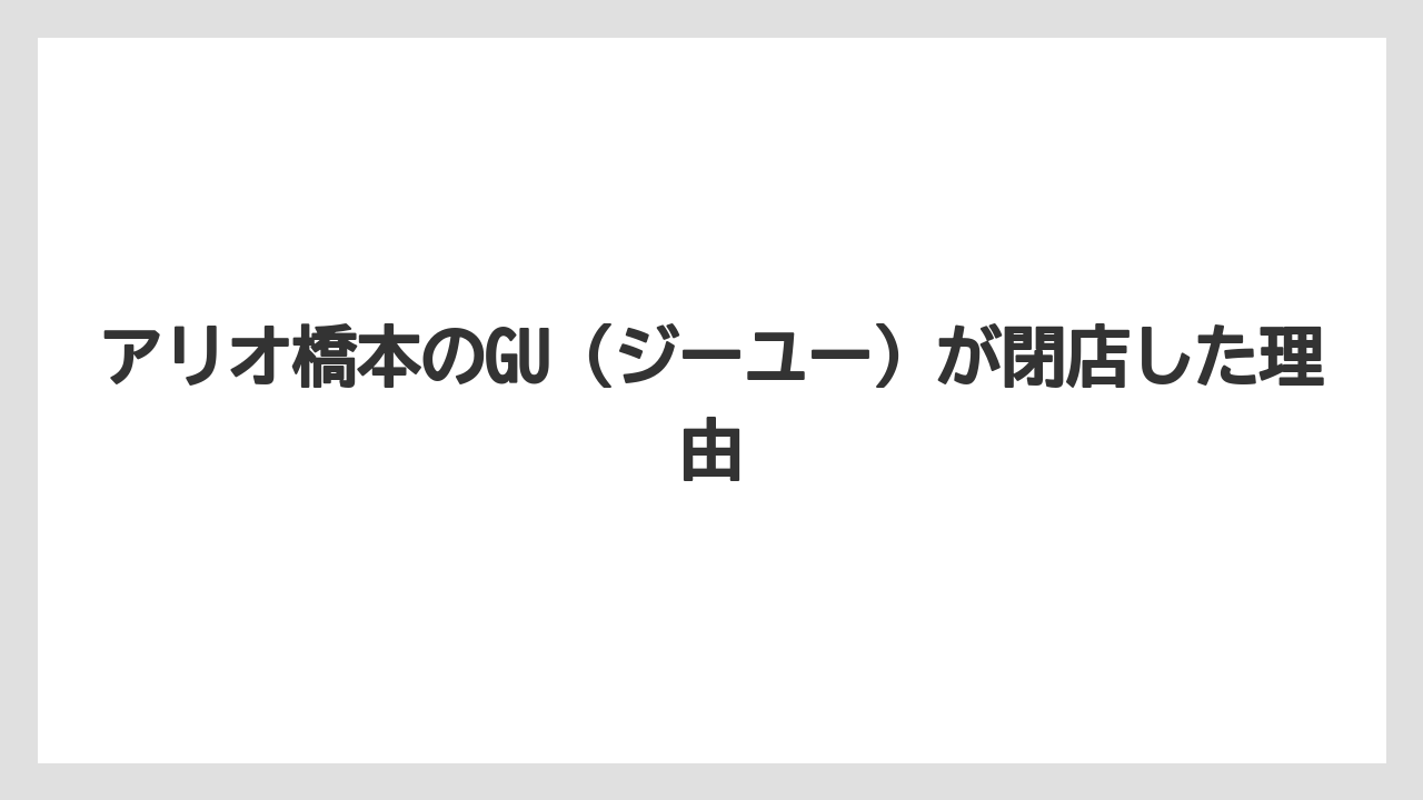 アリオ橋本のGU（ジーユー）が閉店した理由