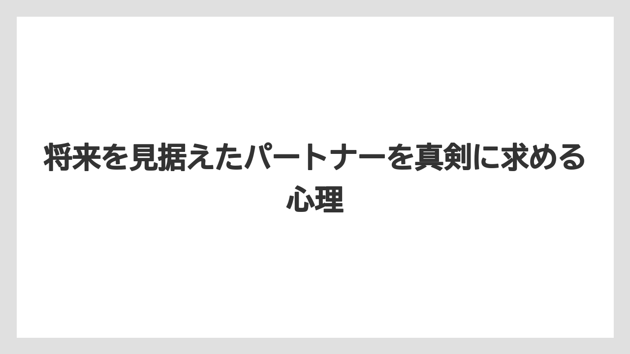 将来を見据えたパートナーを真剣に求める心理