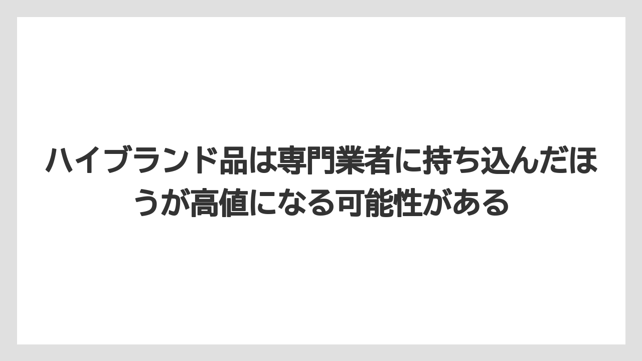 ハイブランド品は専門業者に持ち込んだほうが高値になる可能性がある