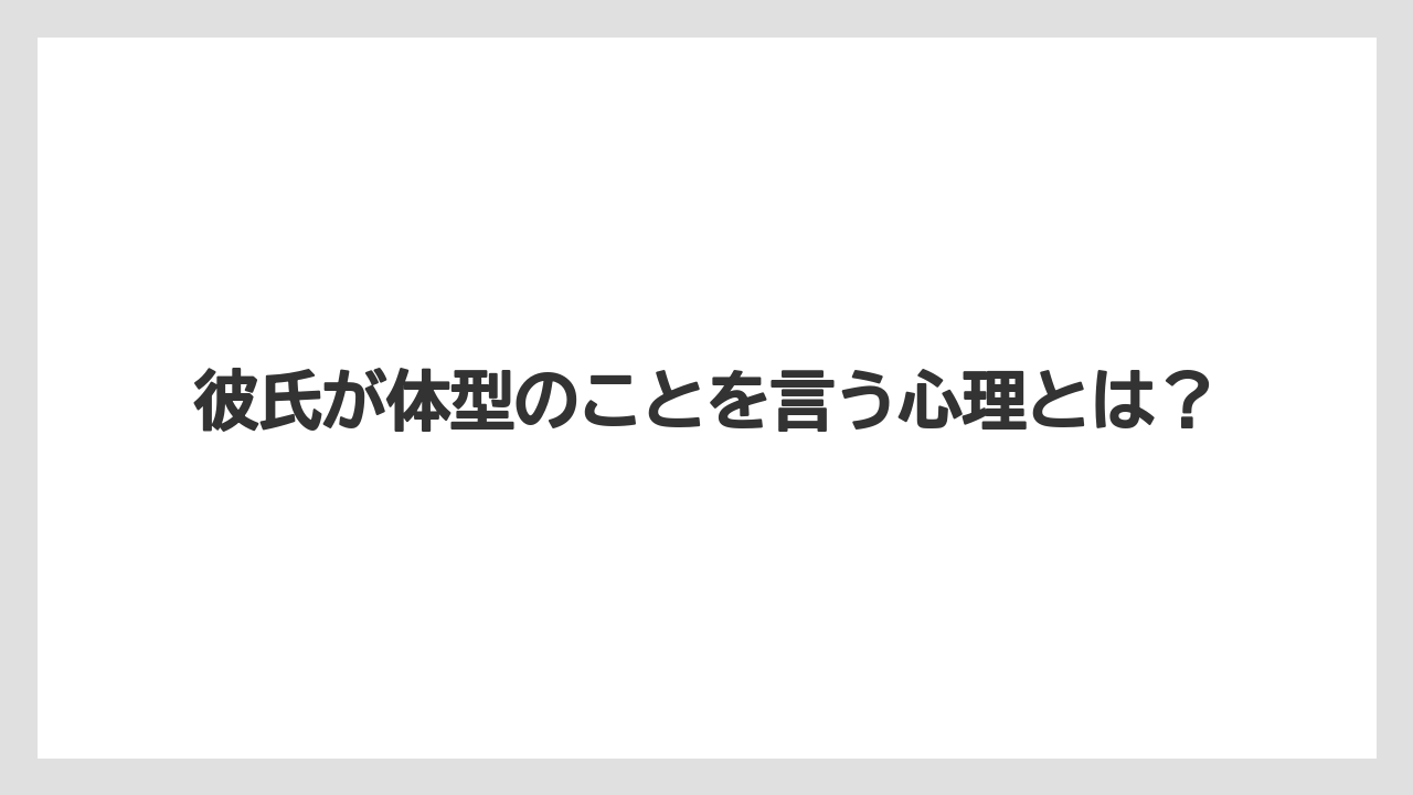 彼氏が体型のことを言う心理とは？