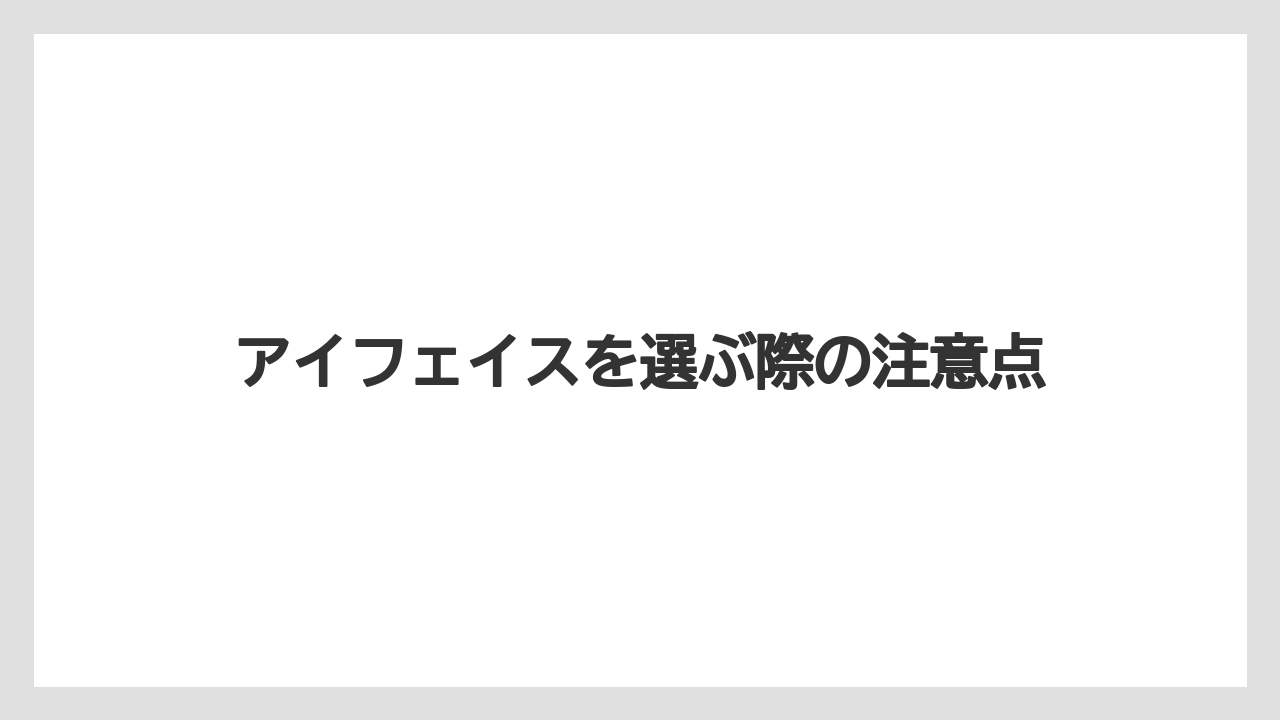 アイフェイスを選ぶ際の注意点