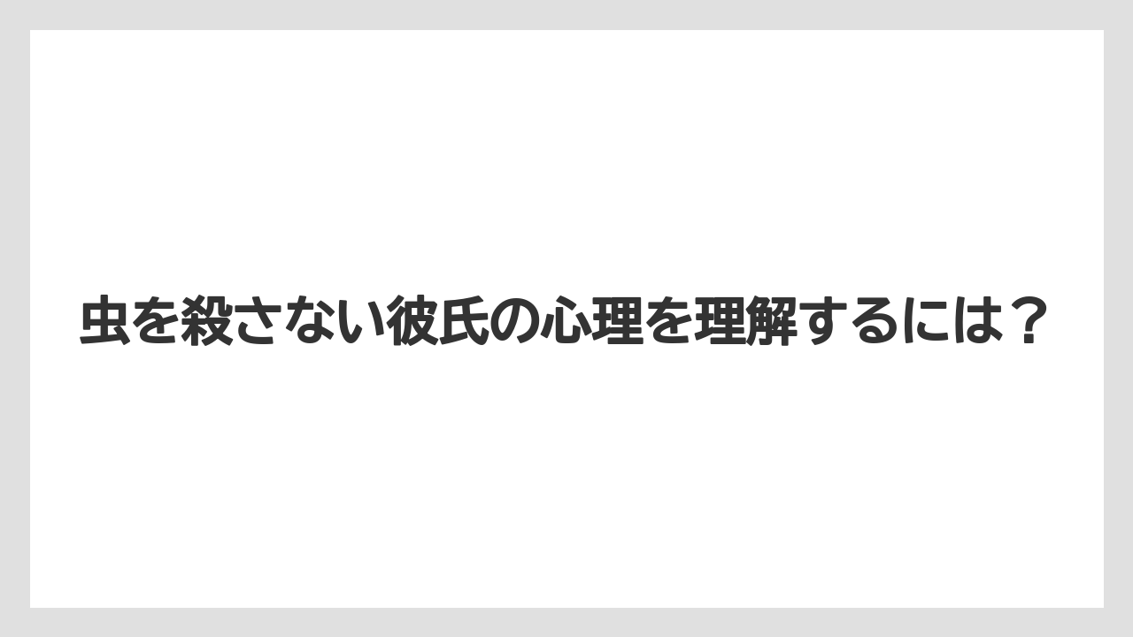 虫を殺さない彼氏の心理を理解するには？