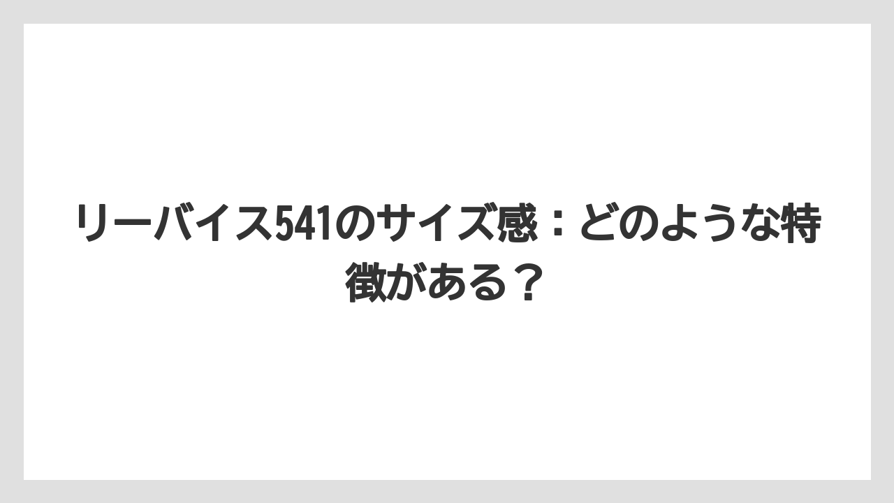 リーバイス541のサイズ感：どのような特徴がある？