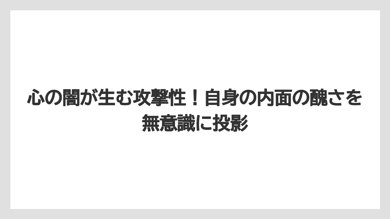 心の闇が生む攻撃性！自身の内面の醜さを無意識に投影