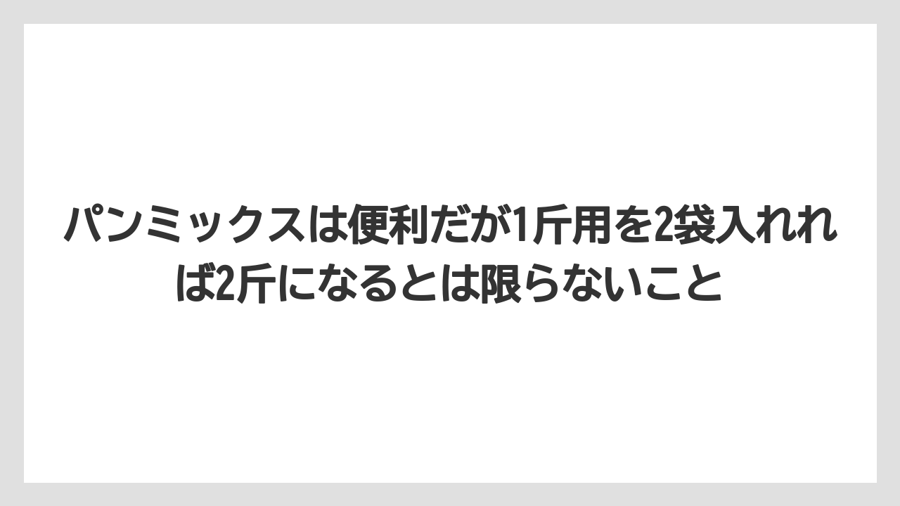 パンミックスは便利だが1斤用を2袋入れれば2斤になるとは限らないこと