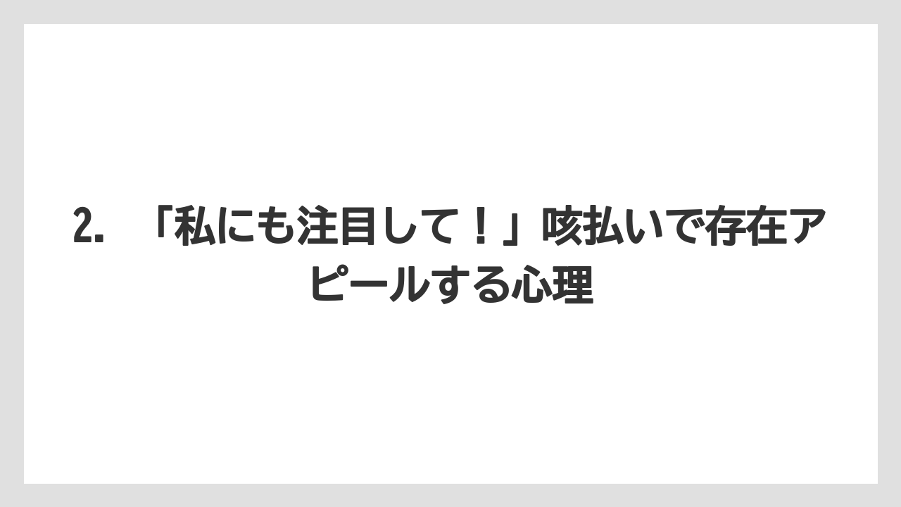 2. 「私にも注目して！」咳払いで存在アピールする心理
