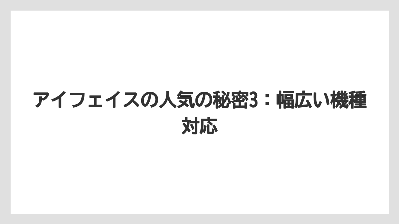 アイフェイスの人気の秘密3：幅広い機種対応