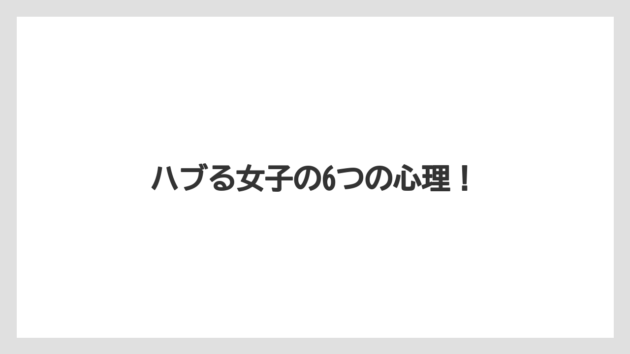 ハブる女子の6つの心理！