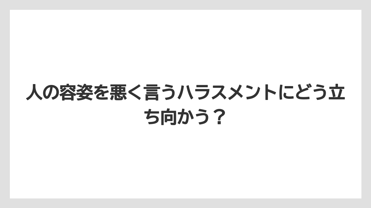 人の容姿を悪く言うハラスメントにどう立ち向かう？