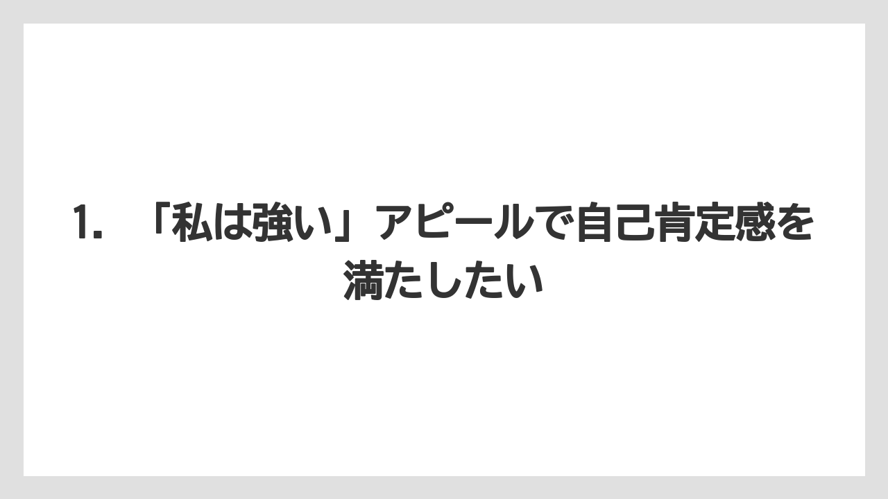 1. 「私は強い」アピールで自己肯定感を満たしたい