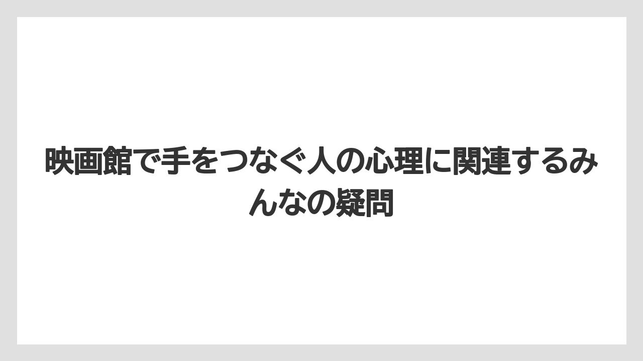 映画館で手をつなぐ人の心理に関連するみんなの疑問