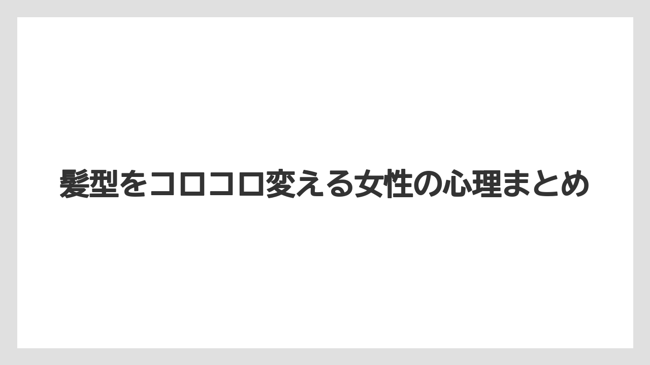 髪型をコロコロ変える女性の心理まとめ