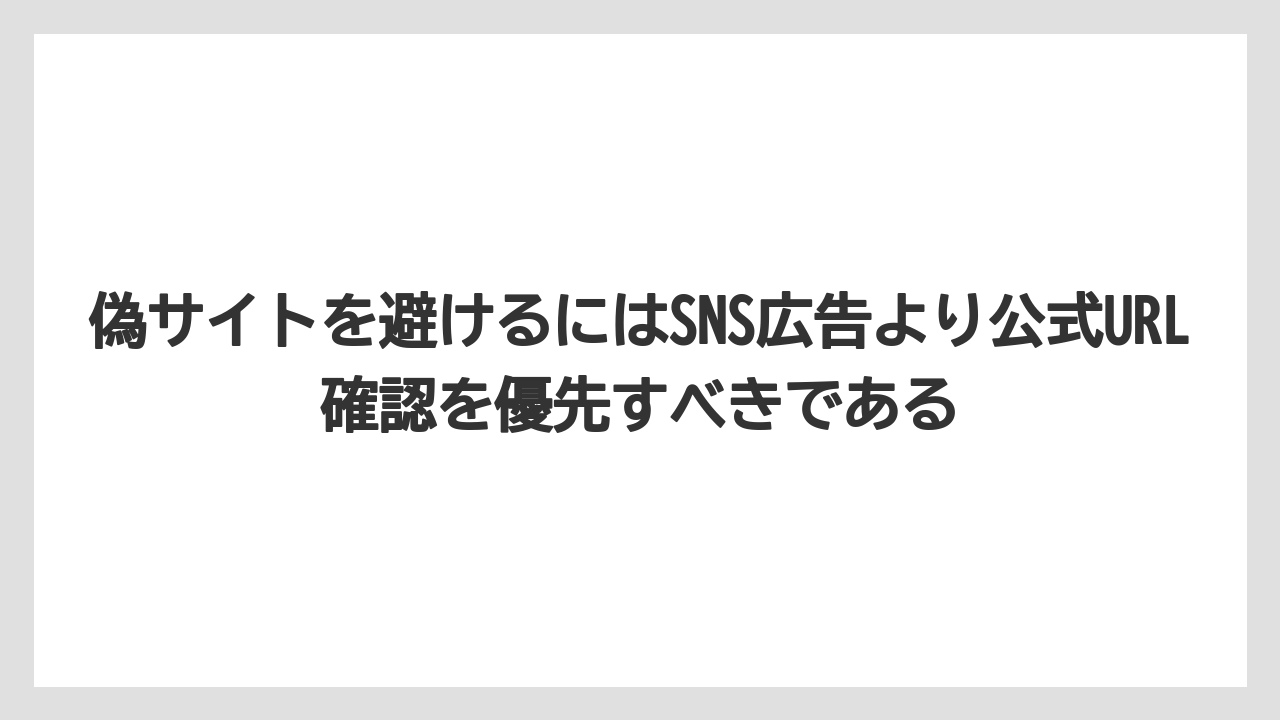 偽サイトを避けるにはSNS広告より公式URL確認を優先すべきである