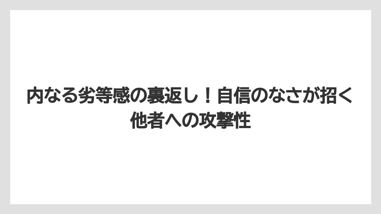 内なる劣等感の裏返し！自信のなさが招く他者への攻撃性
