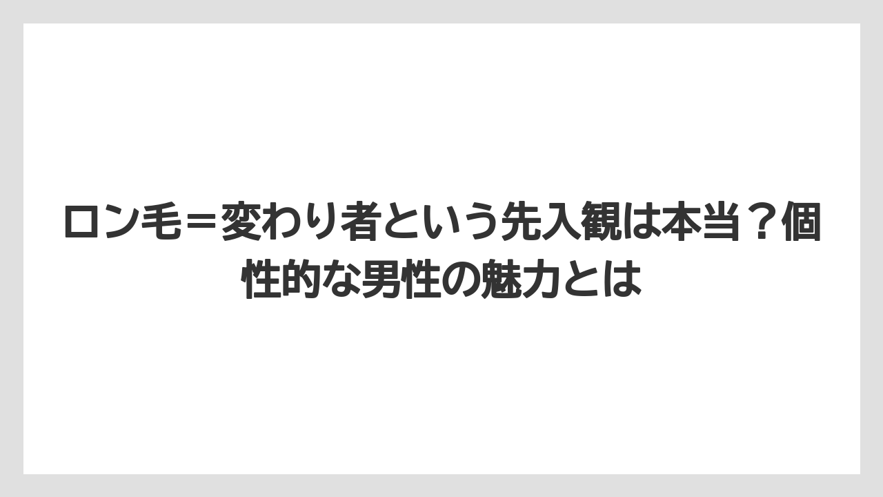 ロン毛=変わり者という先入観は本当?個性的な男性の魅力とは
