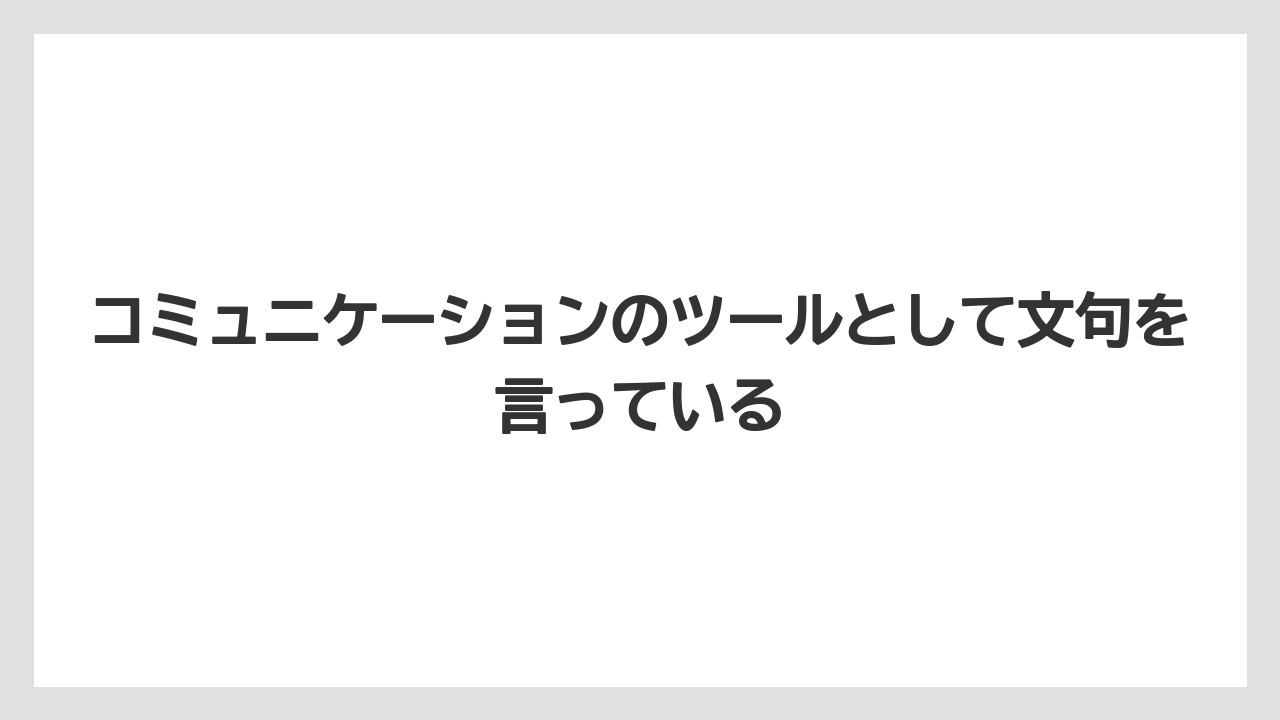 コミュニケーションのツールとして文句を言っている