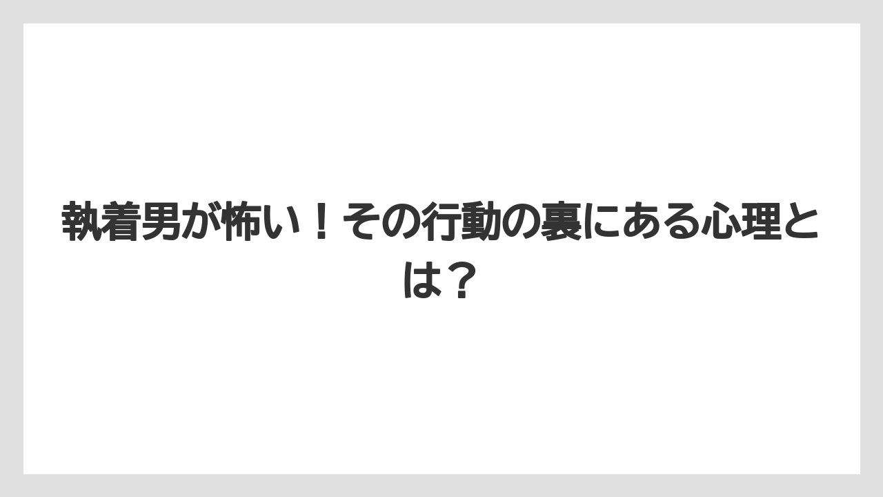 執着男が怖い!その行動の裏にある心理とは?
