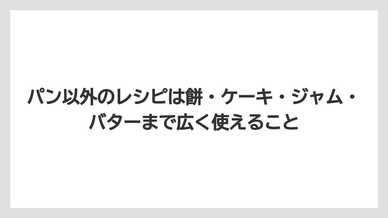 パン以外のレシピは餅・ケーキ・ジャム・バターまで広く使えること