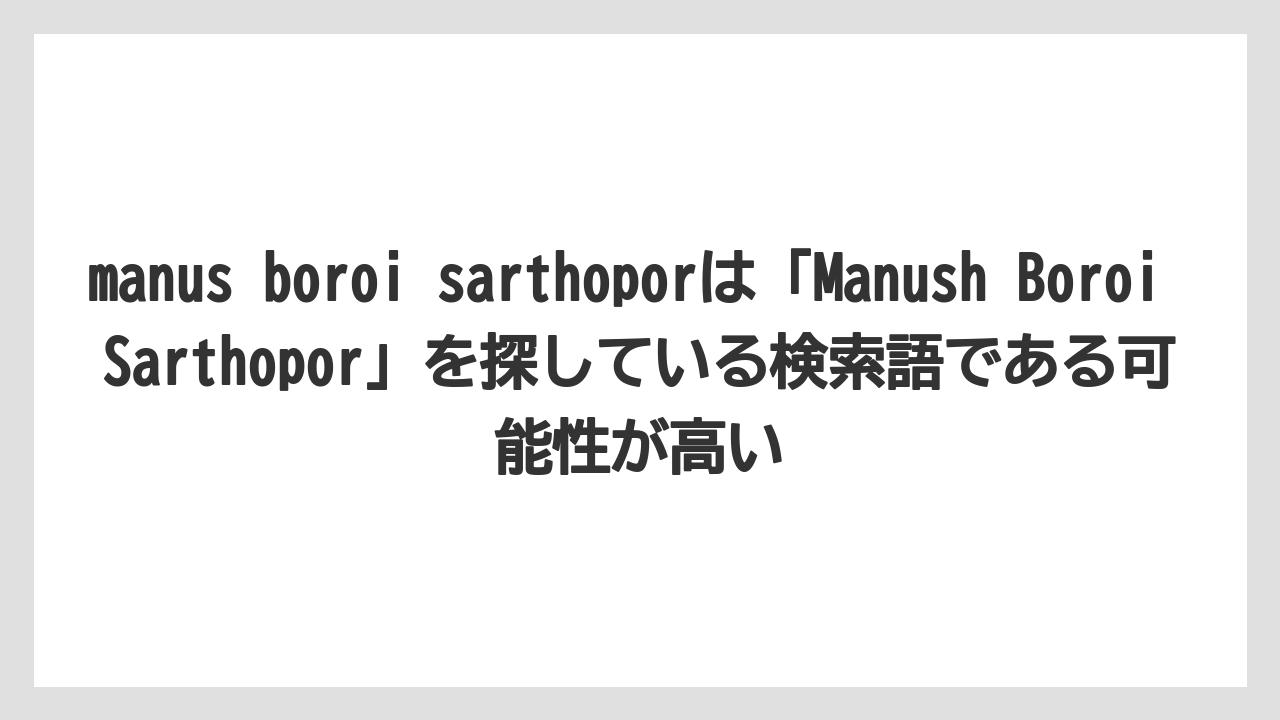 manus boroi sarthoporは「Manush Boroi Sarthopor」を探している検索語である可能性が高い