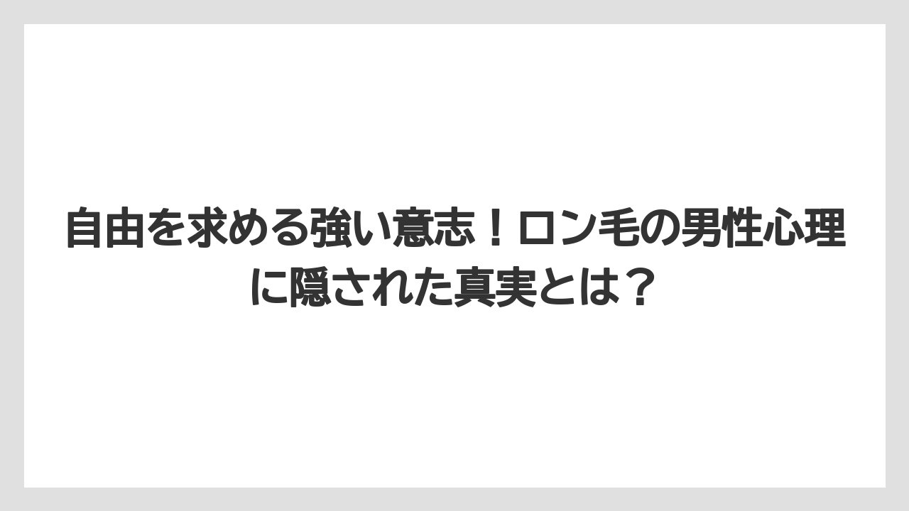 自由を求める強い意志!ロン毛の男性心理に隠された真実とは?