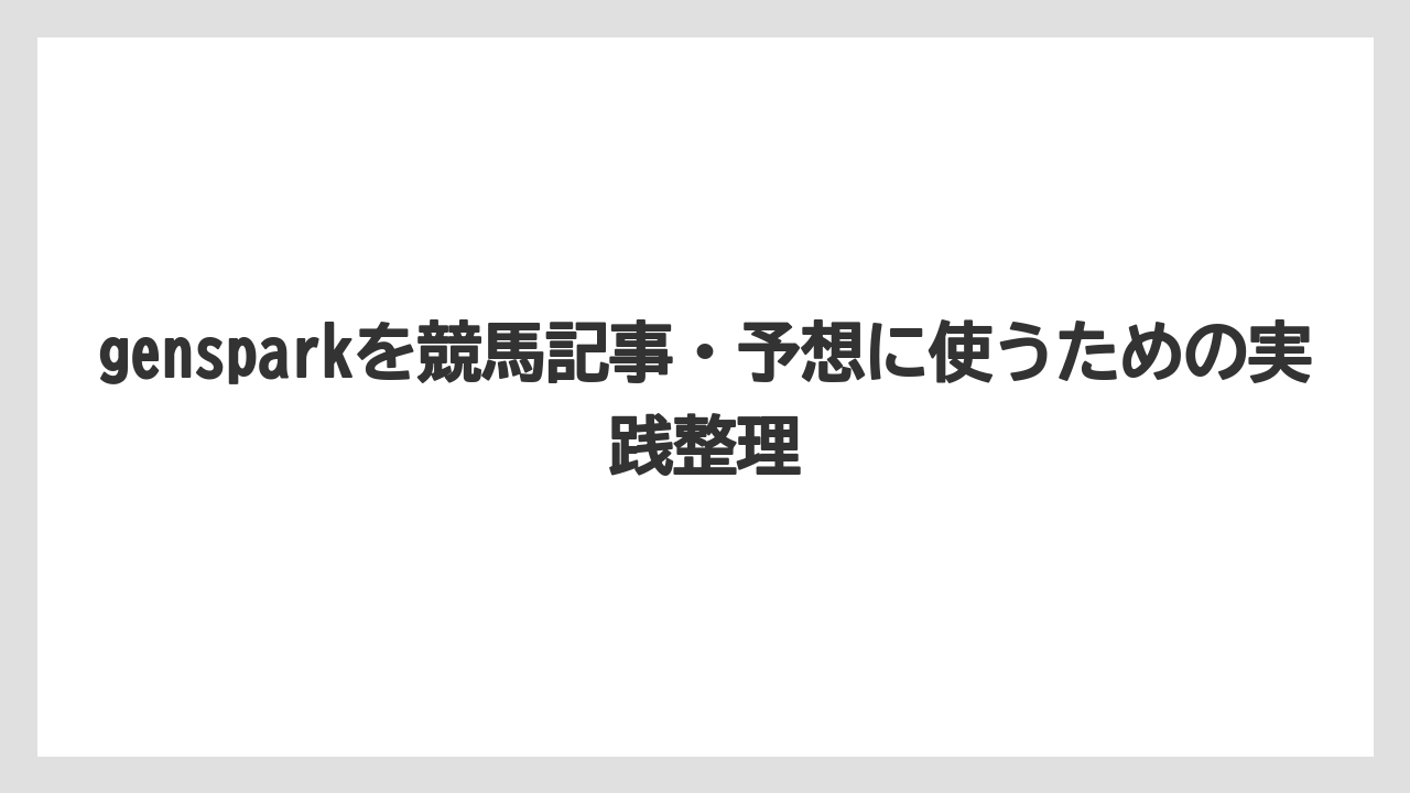 gensparkを競馬記事・予想に使うための実践整理