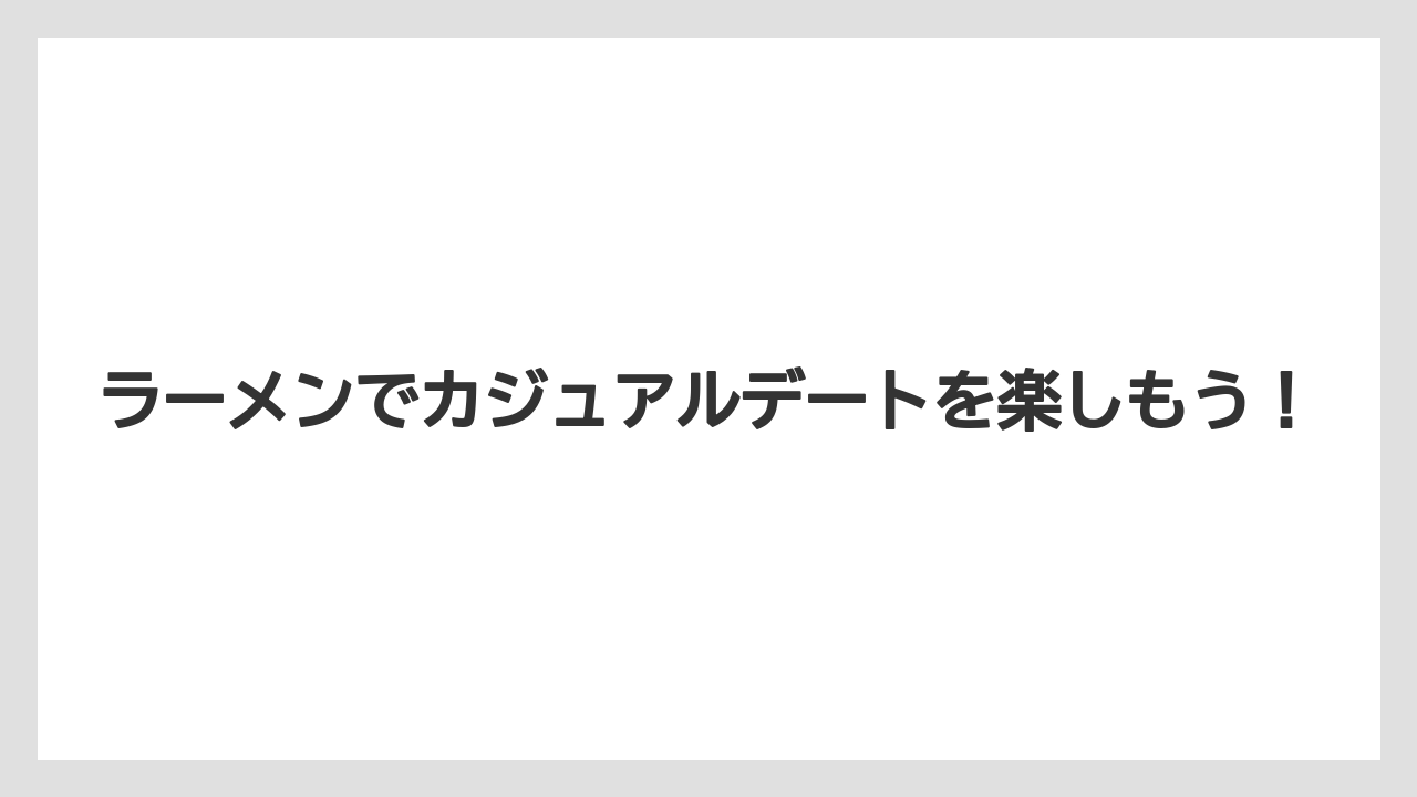 ラーメンでカジュアルデートを楽しもう！