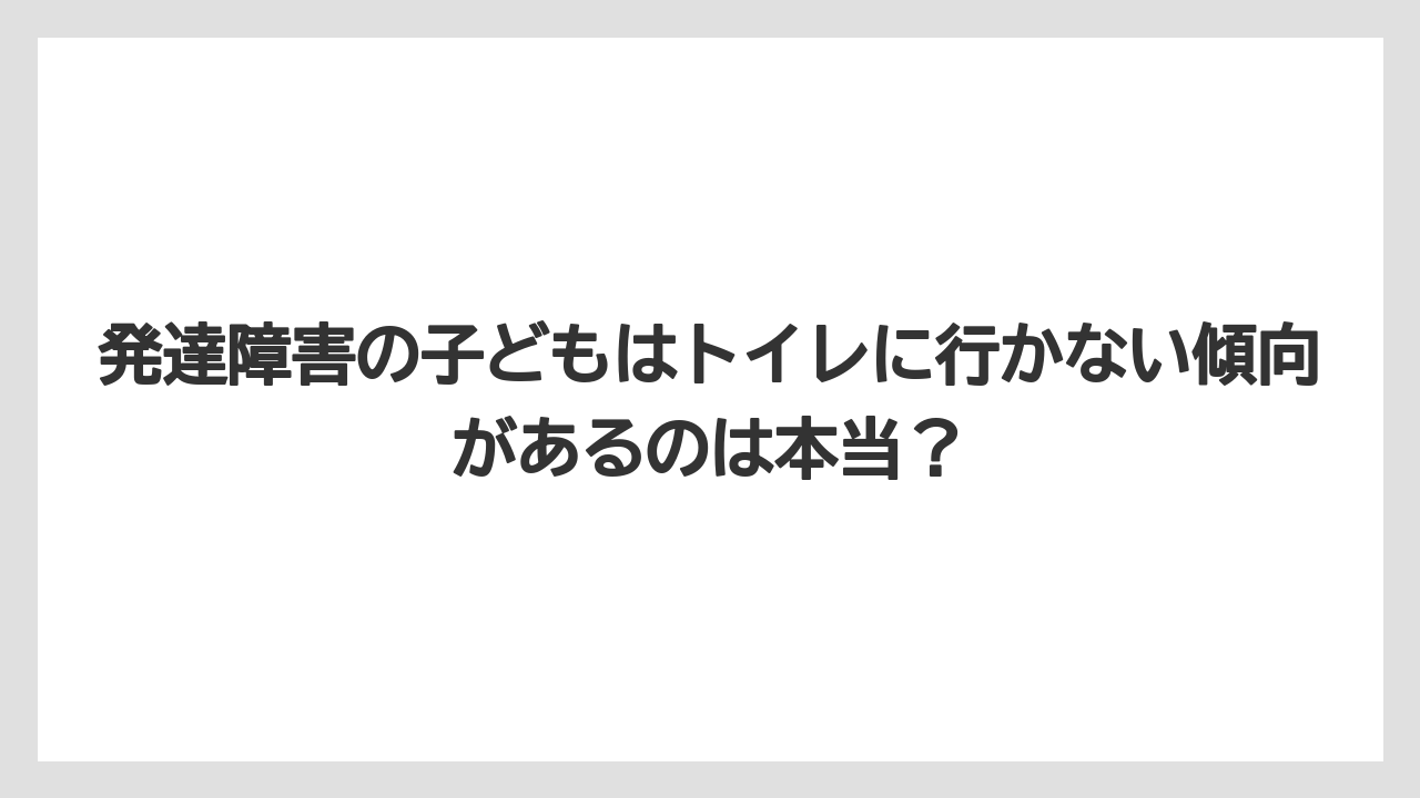 発達障害の子どもはトイレに行かない傾向があるのは本当?