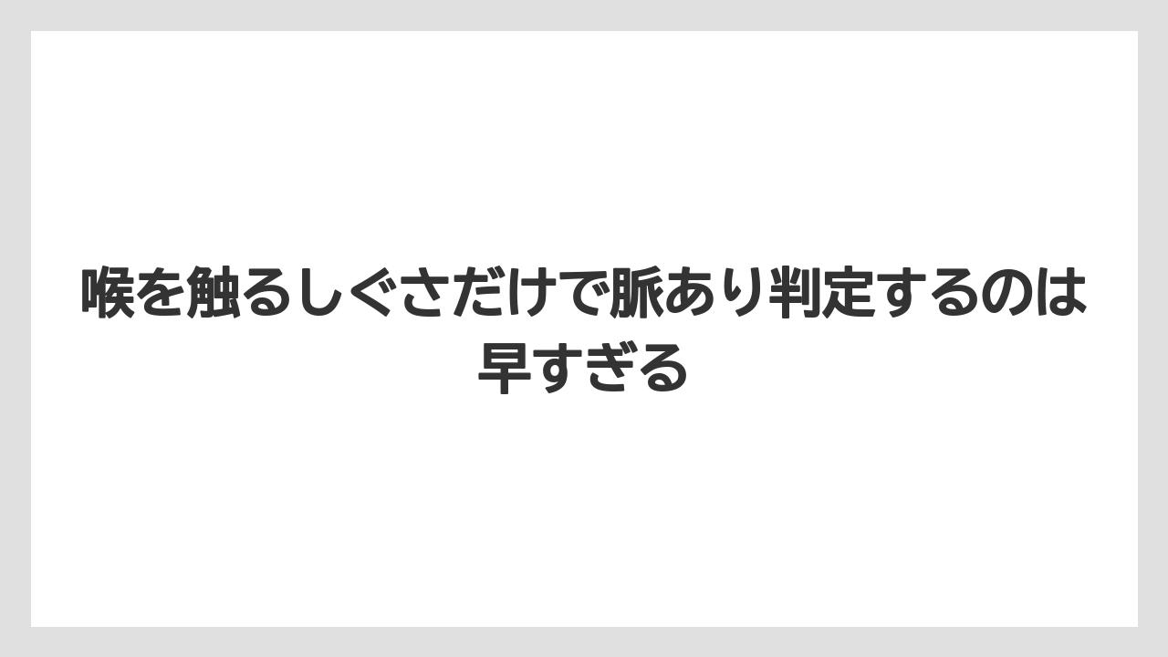 喉を触るしぐさだけで脈あり判定するのは早すぎる