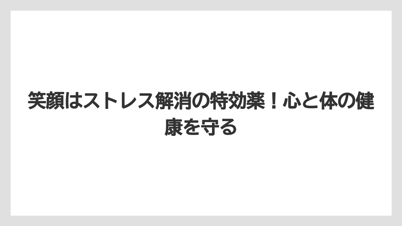 笑顔はストレス解消の特効薬！心と体の健康を守る