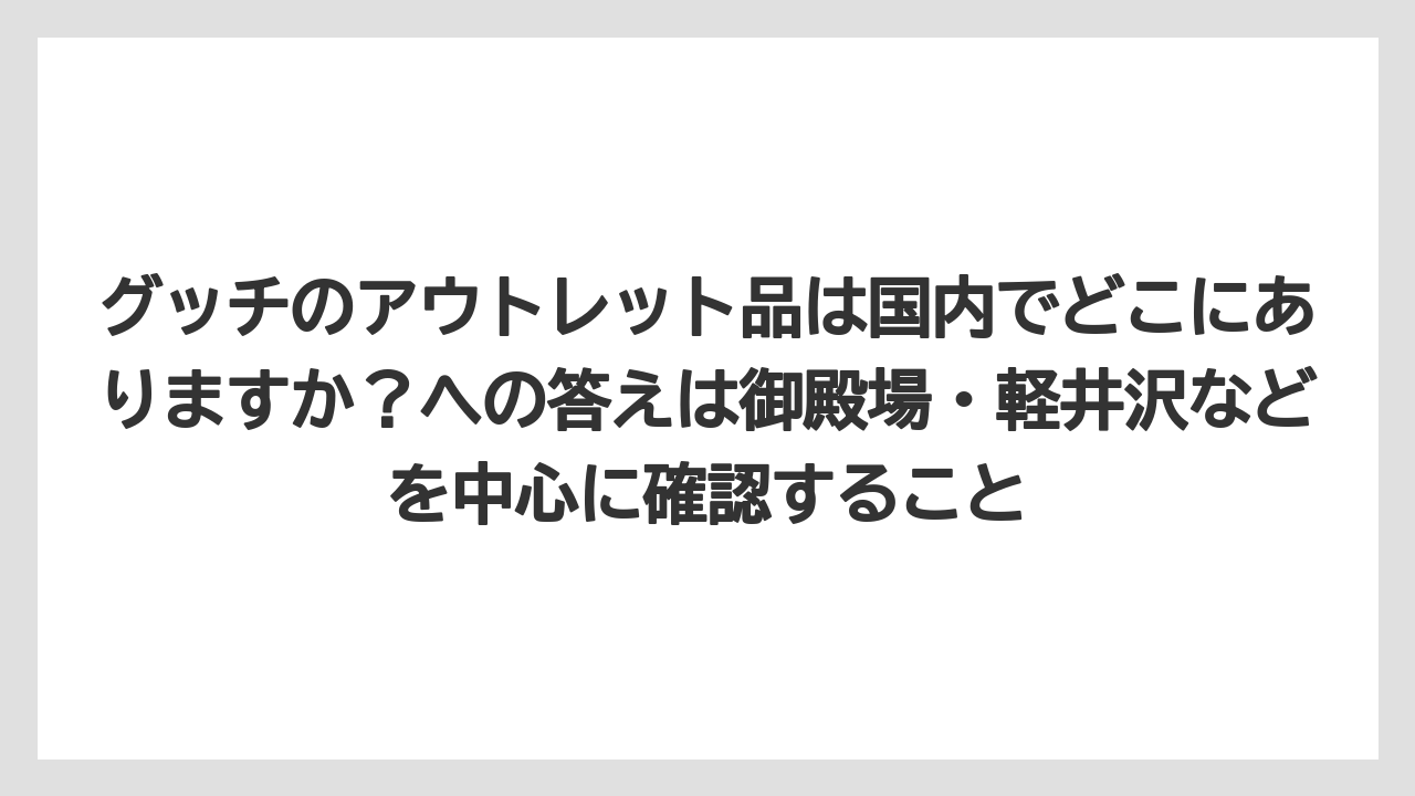 グッチのアウトレット品は国内でどこにありますか?への答えは御殿場・軽井沢などを中心に確認すること
