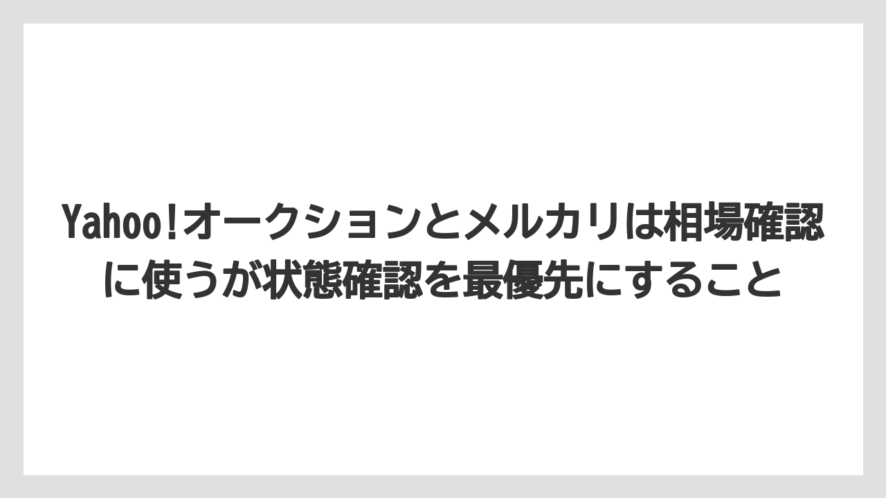Yahoo!オークションとメルカリは相場確認に使うが状態確認を最優先にすること