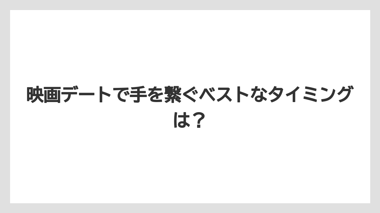 映画デートで手を繋ぐベストなタイミングは？