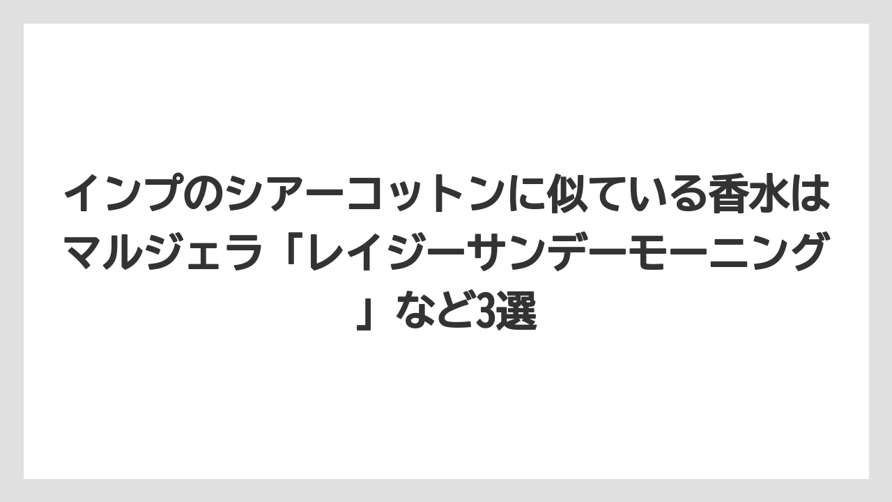 インプのシアーコットンに似ている香水はマルジェラ「レイジーサンデーモーニング」など3選