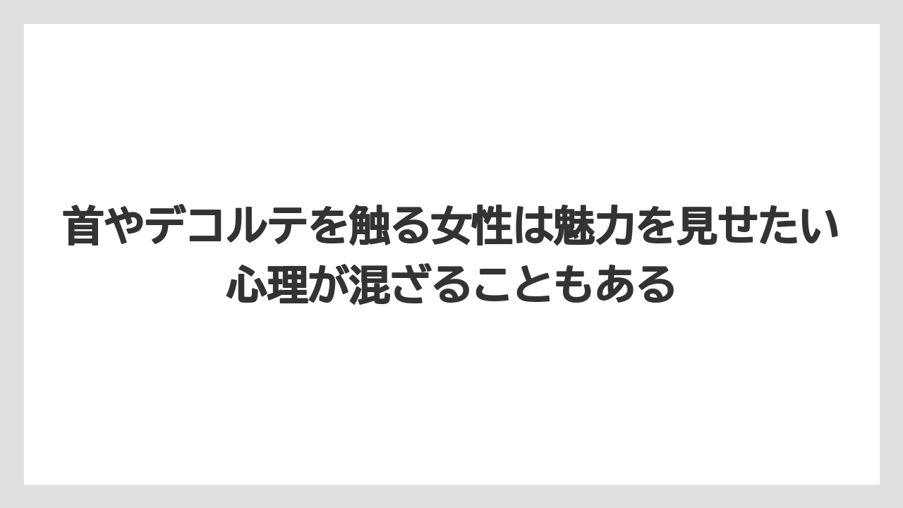 首やデコルテを触る女性は魅力を見せたい心理が混ざることもある
